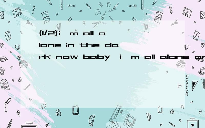 (1/2)i'm all alone in the dark now baby,i'm all alone on my knees at las