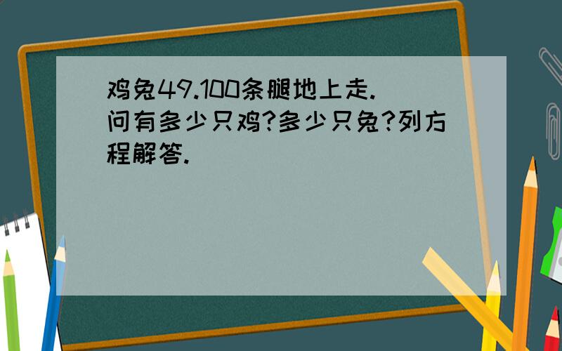 鸡兔49.100条腿地上走.问有多少只鸡?多少只兔?列方程解答.