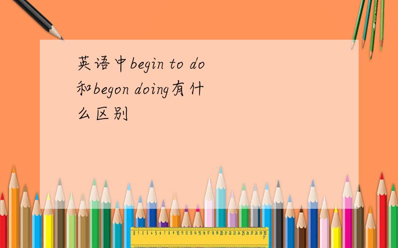 英语中begin to do和begon doing有什么区别