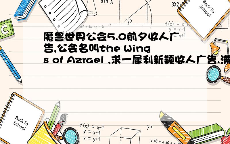 魔兽世界公会5.0前夕收人广告,公会名叫the Wings of Azrael ,求一犀利新颖收人广告.满级公会,为冲mop开荒第一团队.不要给要求或者建议,只要成平.五区石锤.