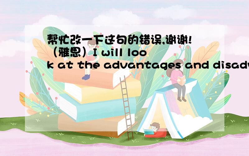 帮忙改一下这句的错误,谢谢!（雅思）I will look at the advantages and disadvantages that the government of richer nations give financial aid for poorer nations .