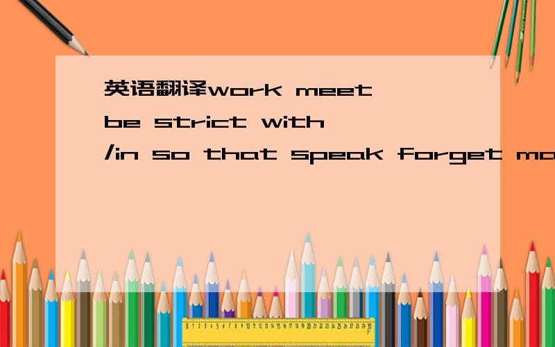 英语翻译work meet be strict with/in so that speak forget make progresslend a hand at the time ahead of老师在学习上总是对我们严格要求人人动手,任务才得以提前完成本学期皮特在法语学习上取得了很大进步我