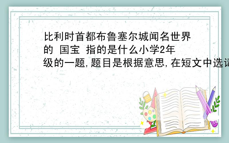 比利时首都布鲁塞尔城闻名世界的 国宝 指的是什么小学2年级的一题,题目是根据意思,在短文中选词填空.