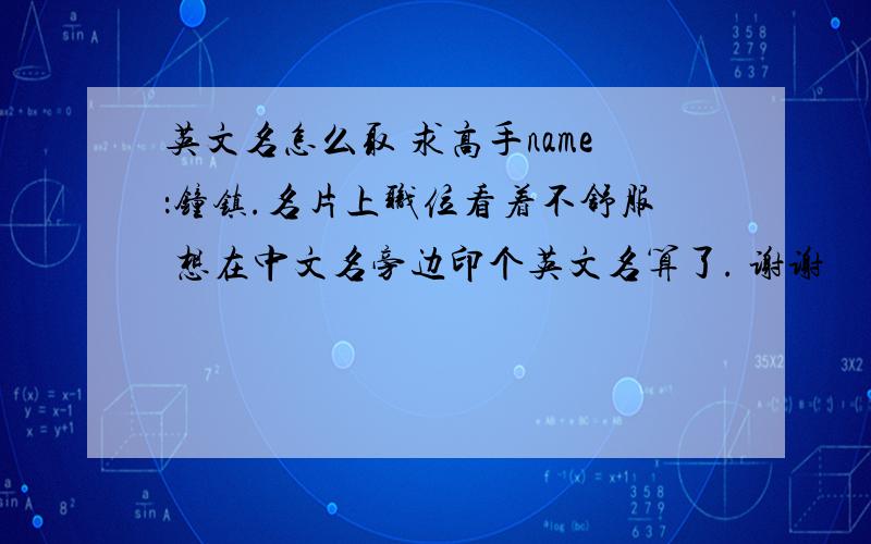 英文名怎么取 求高手name：钟镇.名片上职位看着不舒服 想在中文名旁边印个英文名算了. 谢谢