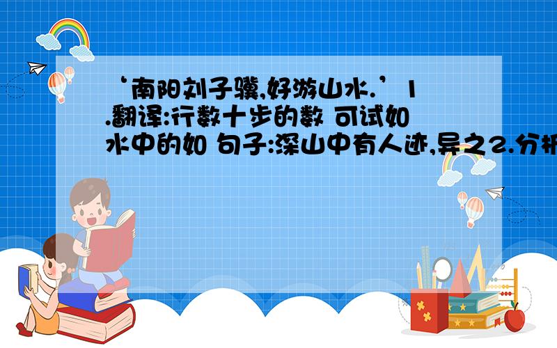 ‘南阳刘子骥,好游山水.’1.翻译:行数十步的数 可试如水中的如 句子:深山中有人迹,异之2.分析作者虚构桃花源美景的真实用意