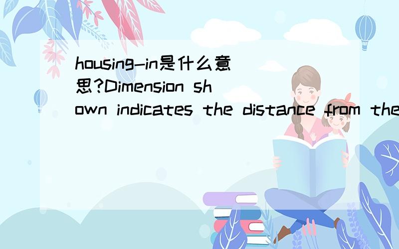 housing-in是什么意思?Dimension shown indicates the distance from the end of tape to the end of Housing-ins.这句话怎么理解