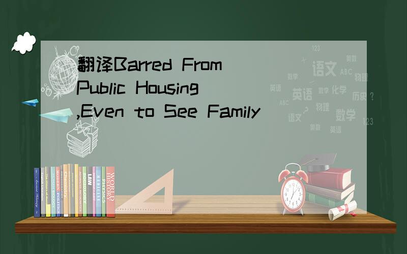 翻译Barred From Public Housing,Even to See Family