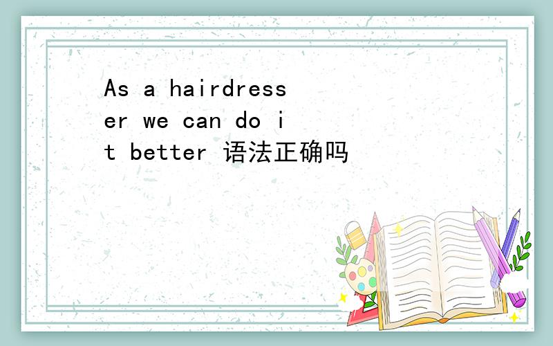 As a hairdresser we can do it better 语法正确吗