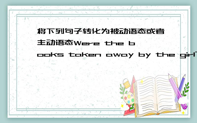 将下列句子转化为被动语态或者主动语态Were the books taken away by the girl?What can they do to finish the work on time?