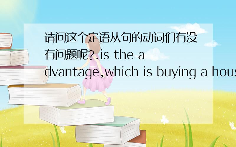 请问这个定语从句的动词们有没有问题呢?.is the advantage,which is buying a house in regional country areas can earn more money.