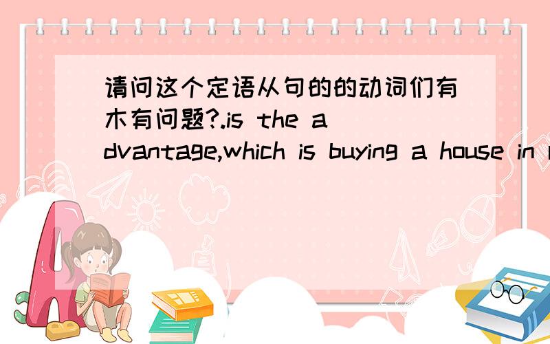 请问这个定语从句的的动词们有木有问题?.is the advantage,which is buying a house in regional country areas can earn more money.