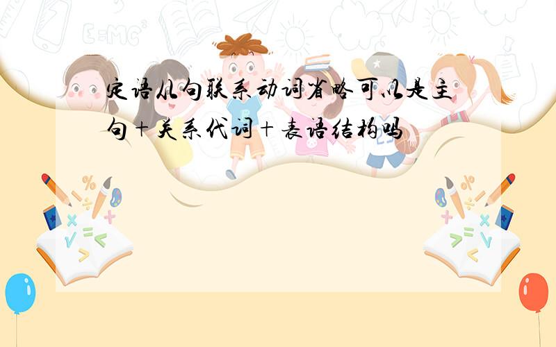 定语从句联系动词省略可以是主句+关系代词+表语结构吗