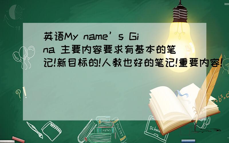 英语My name’s Gina 主要内容要求有基本的笔记!新目标的!人教也好的笔记!重要内容!