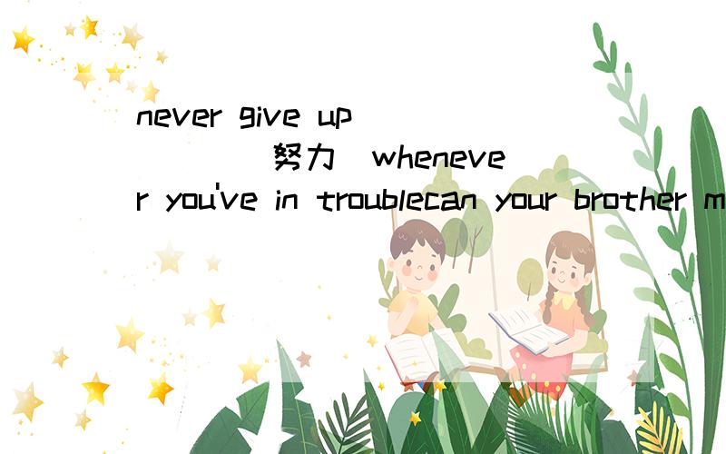 never give up____(努力)whenever you've in troublecan your brother make model airplanes?-yes ,this week he _____(make) a now modeli dont know when the sports meeting______(hold).if i know ,i'll tell youi havent met him since graduate from school .ho