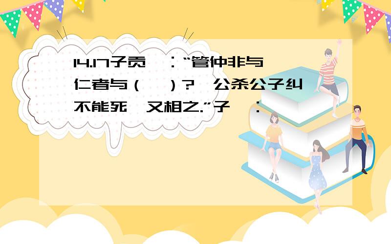 14.17子贡曰：“管仲非与仁者与（欤）?桓公杀公子纠,不能死,又相之.”子曰：