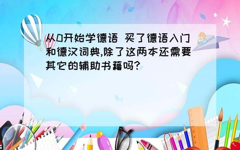 从0开始学德语 买了德语入门和德汉词典,除了这两本还需要其它的辅助书藉吗?