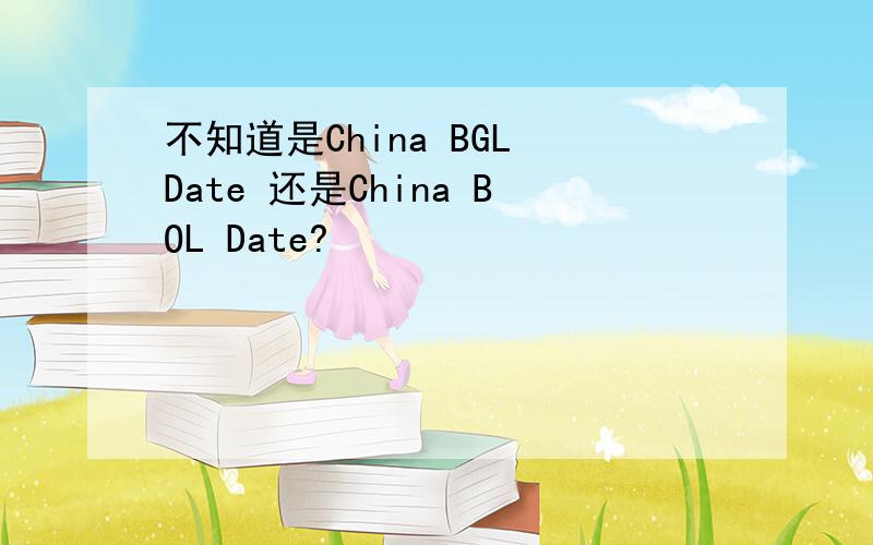 不知道是China BGL Date 还是China BOL Date?