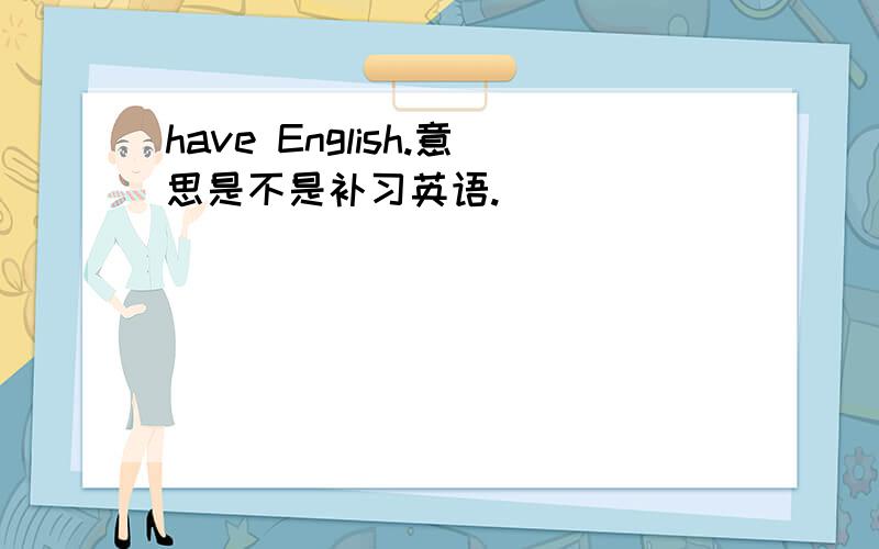 have English.意思是不是补习英语.