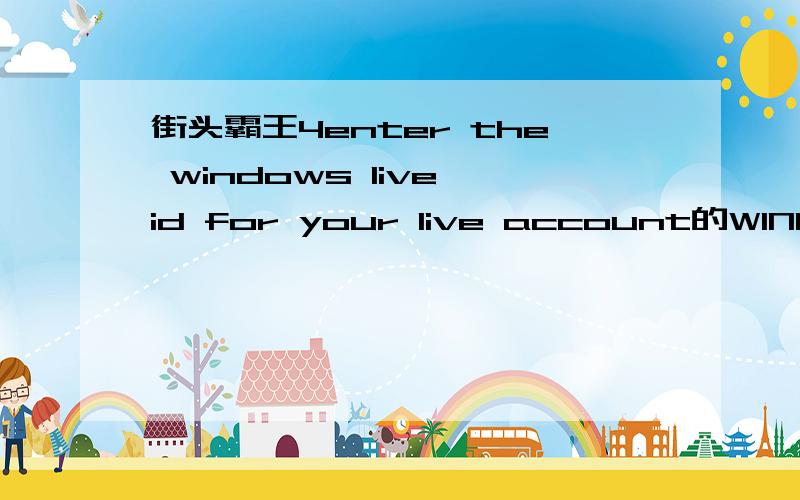 街头霸王4enter the windows live id for your live account的WINDOWSLIVECD和PASSWORD是什么啊?