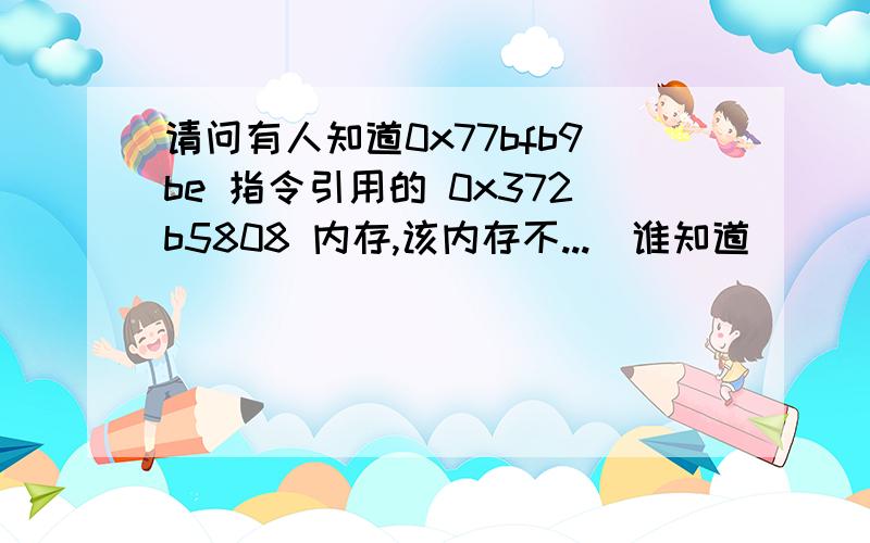 请问有人知道0x77bfb9be 指令引用的 0x372b5808 内存,该内存不...　谁知道