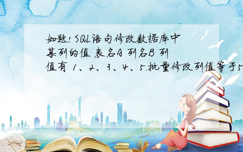 如题!SQL语句修改数据库中某列的值 表名A 列名B 列值有 1、2、3、4、5.批量修改列值等于5的倍数的语句