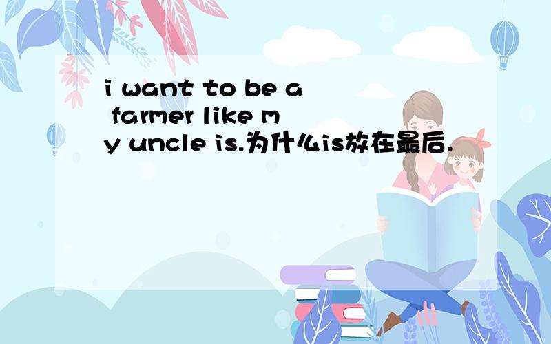 i want to be a farmer like my uncle is.为什么is放在最后.