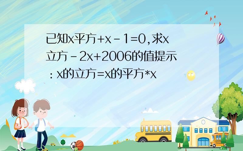 已知x平方+x-1=0,求x立方-2x+2006的值提示：x的立方=x的平方*x