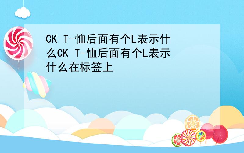 CK T-恤后面有个L表示什么CK T-恤后面有个L表示什么在标签上