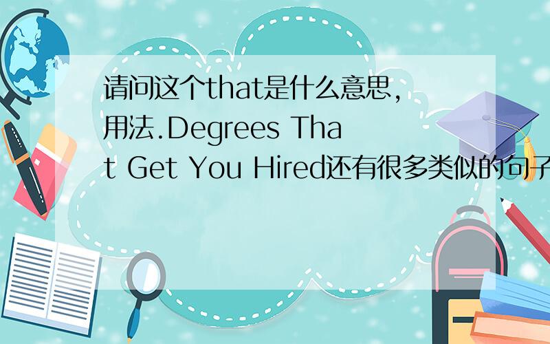 请问这个that是什么意思,用法.Degrees That Get You Hired还有很多类似的句子,名词+that+动.