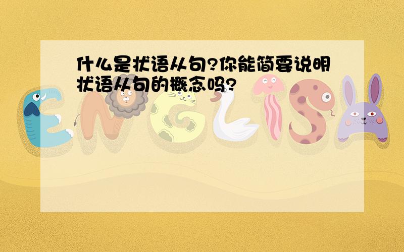 什么是状语从句?你能简要说明状语从句的概念吗?