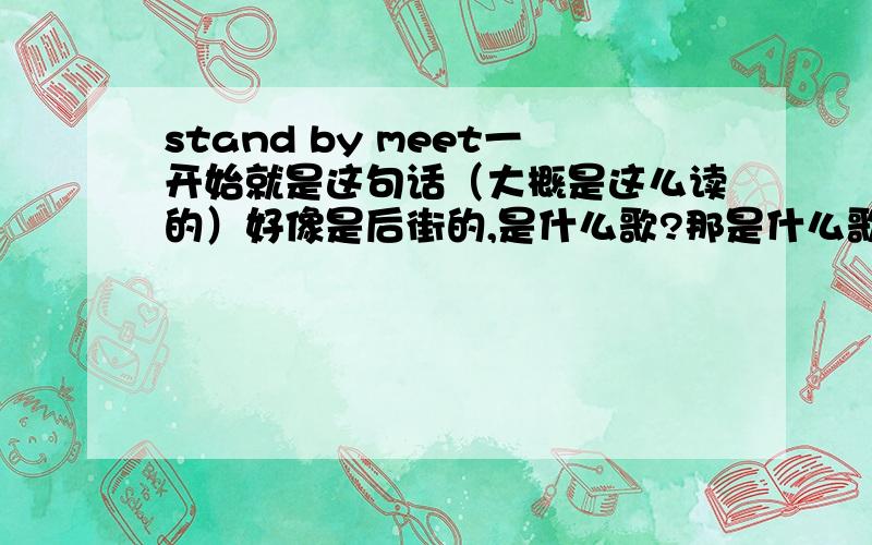 stand by meet一开始就是这句话（大概是这么读的）好像是后街的,是什么歌?那是什么歌哦！你说的都是废话。