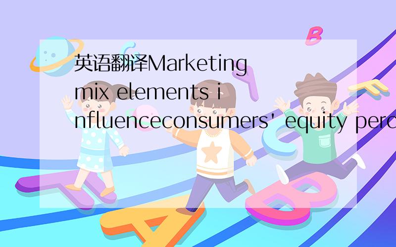 英语翻译Marketing mix elements influenceconsumers' equity perceptions toward brands (Pappu andQuester,2008).These variables are important not only because theycan greatly affect brand equity but also because they are under companies'control,enabl