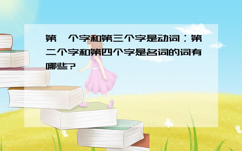 第一个字和第三个字是动词；第二个字和第四个字是名词的词有哪些?