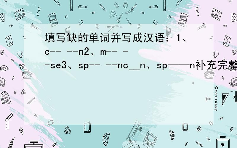 填写缺的单词并写成汉语：1、c-- --n2、m-- --se3、sp-- --nc__n、sp——n补充完整并写成汉语