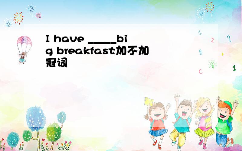 I have _____big breakfast加不加冠词