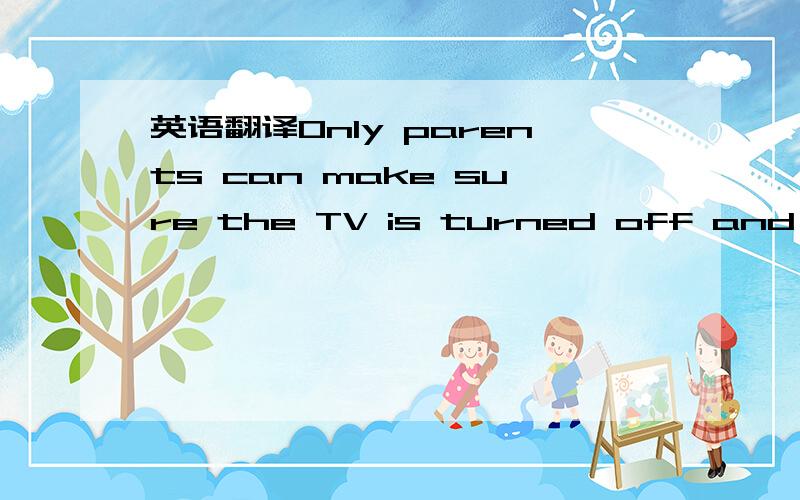 英语翻译Only parents can make sure the TV is turned off and homework gets done.We need to teach our kids that it’s not just the winner of the Super Bowl who deserves to be celebrated,but the winner of the science fair.