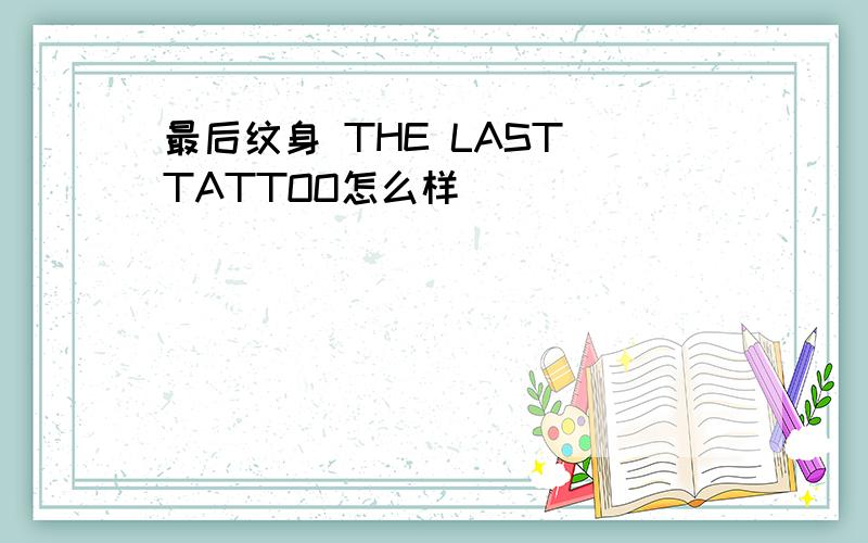 最后纹身 THE LAST TATTOO怎么样