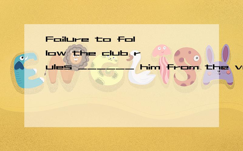 Failure to follow the club rules ______ him from the volleyball team.为甚么答案是disqualified而 不是dismissed