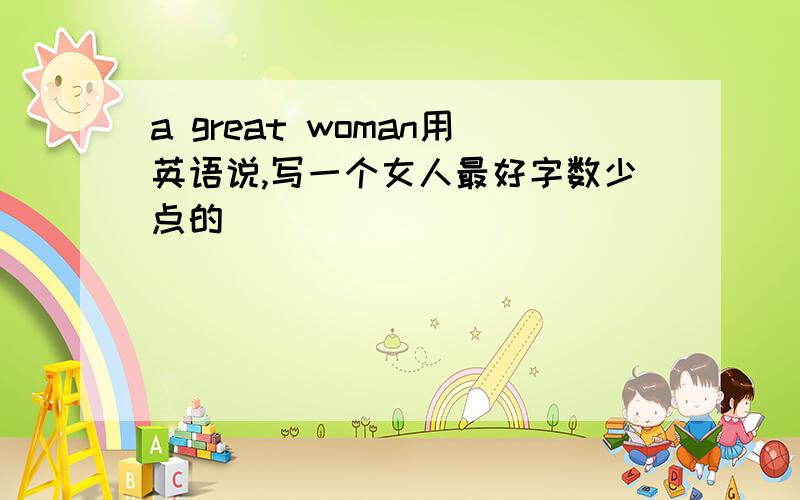 a great woman用英语说,写一个女人最好字数少点的