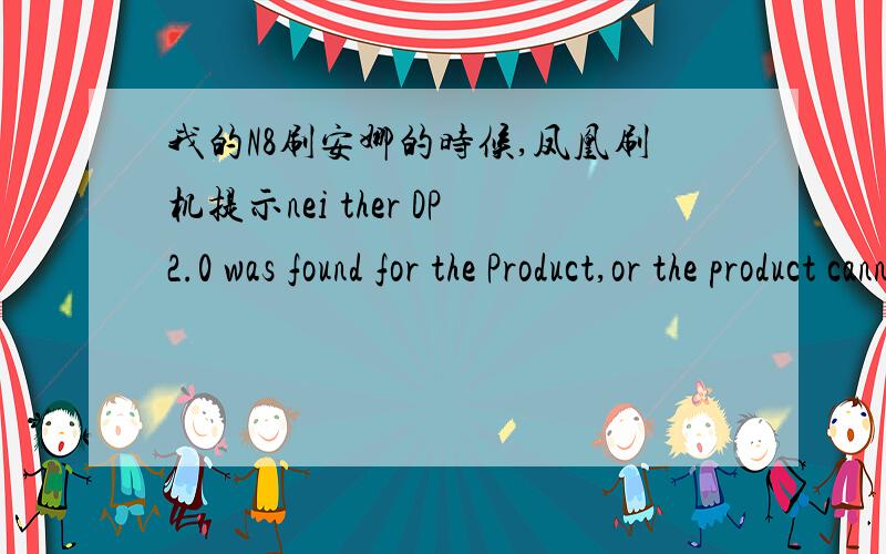 我的N8刷安娜的时候,凤凰刷机提示nei ther DP2.0 was found for the Product,or the product cannot be i