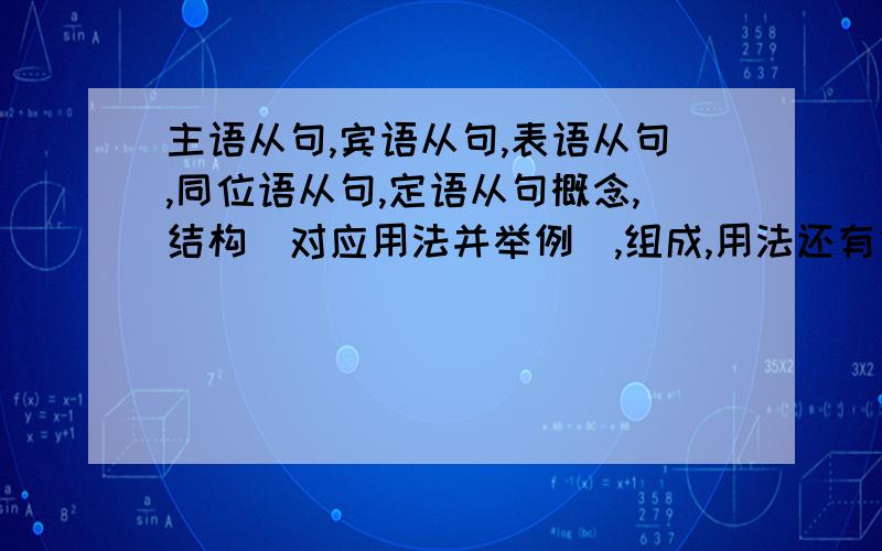 主语从句,宾语从句,表语从句,同位语从句,定语从句概念,结构(对应用法并举例),组成,用法还有他们之间的区别.越详细越好,好的再加赏