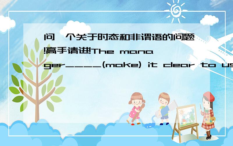 问一个关于时态和非谓语的问题!高手请进!The manager____(make) it clear to us that he didn't agree with us,left the meeting room.想问一下,横线上应该填什么?可以填hading make吗?好像没用这样用吧?不过,make的动