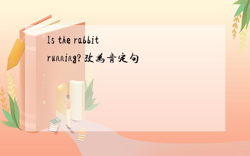 ls the rabbit running?改为肯定句