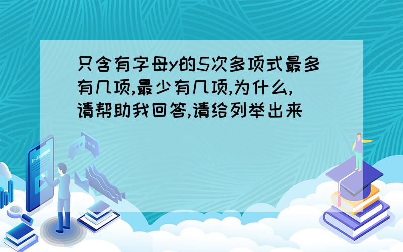 只含有字母y的5次多项式最多有几项,最少有几项,为什么,请帮助我回答,请给列举出来