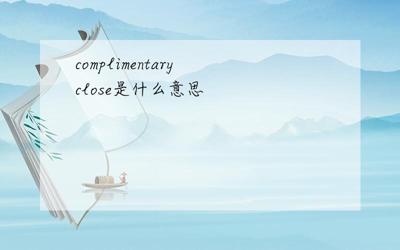 complimentary close是什么意思