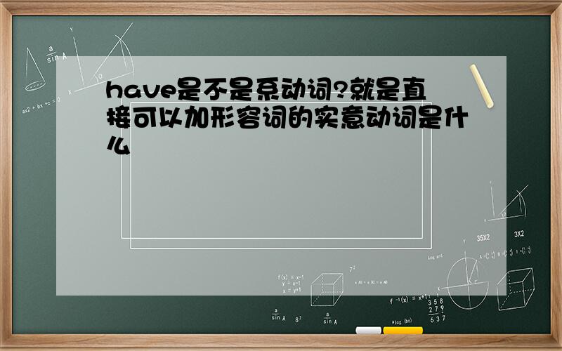 have是不是系动词?就是直接可以加形容词的实意动词是什么