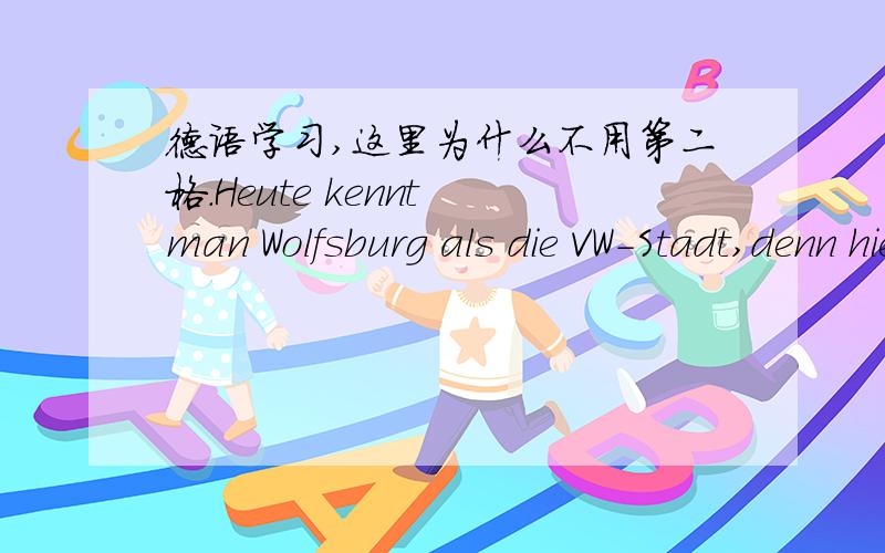 德语学习,这里为什么不用第二格.Heute kennt man Wolfsburg als die VW-Stadt,denn hier hat der Autohersteller Volkswagen sein Stammwerk,das zum groeten Automobilwerk Europas geworden ist.在这里der Autohersteller Volkswagen sein Stammwerk