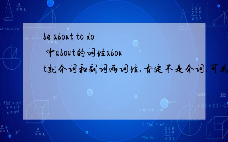 be about to do 中about的词性about就介词和副词两词性,肯定不是介词,可为什么是副词呢?