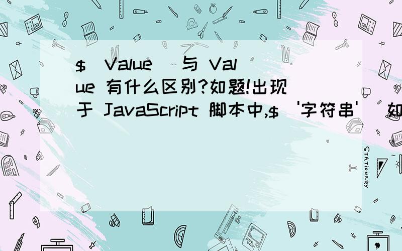 $(Value) 与 Value 有什么区别?如题!出现于 JavaScript 脚本中,$('字符串') 如果这样未定义的话,是什么?$(变量) 这样的话,是否需要得知,原先定义的变量的类型?