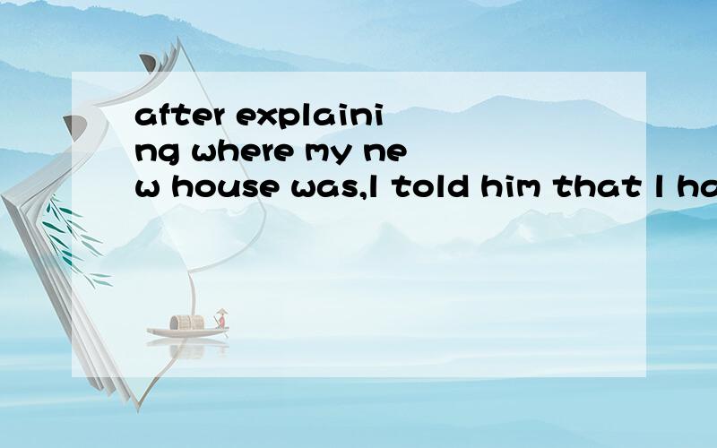 after explaining where my new house was,l told him that l had left the key under the door.翻译句子